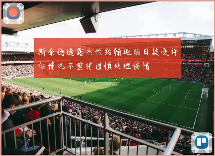 斯奈德透露杰伦约翰逊明日接受评估情况不重将谨慎处理伤情