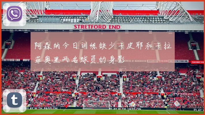 阿森纳今日训练缺少卡皮耶和卡拉菲奥里两名球员的身影