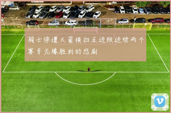 骑士惨遭火箭横扫五连败连续两个赛季无缘胜利的悲剧