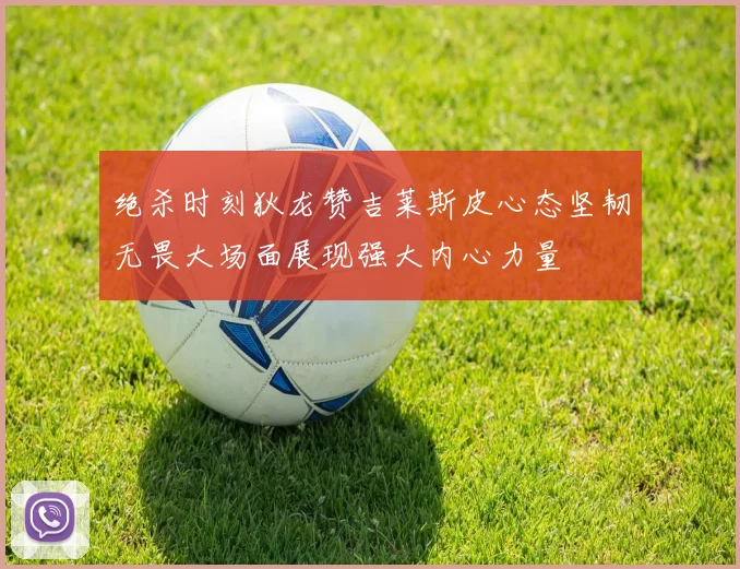 绝杀时刻狄龙赞吉莱斯皮心态坚韧无畏大场面展现强大内心力量