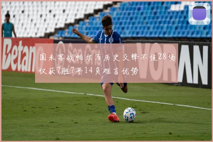 国米客战帕尔马历史交锋不佳28场仅获7胜7平14负难言优势