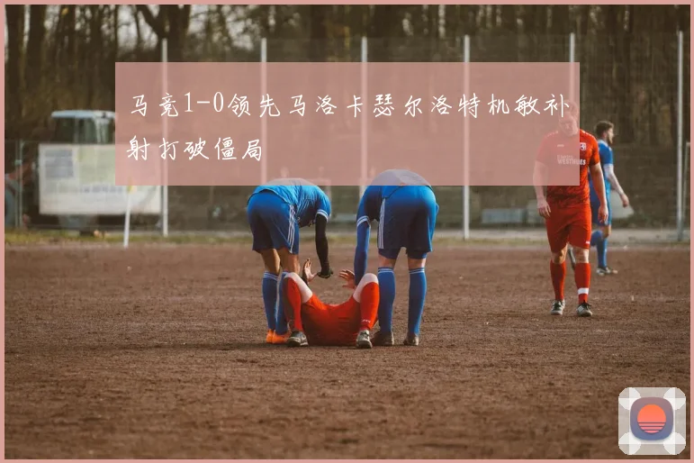 马竞1-0领先马洛卡瑟尔洛特机敏补射打破僵局